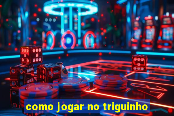 como jogar no triguinho