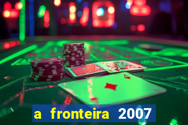 a fronteira 2007 filme completo dublado