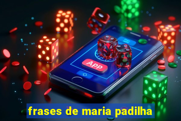 frases de maria padilha