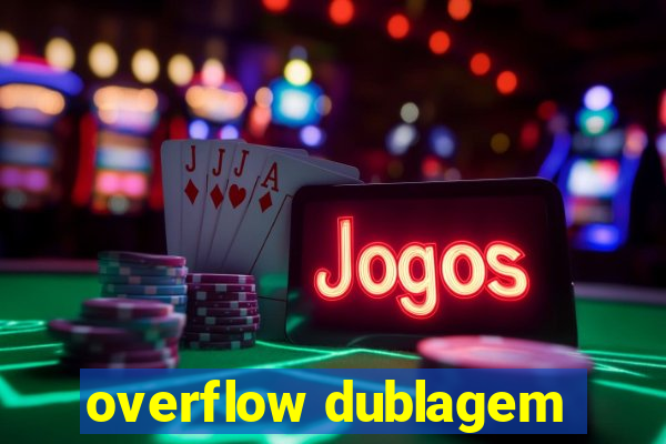 overflow dublagem