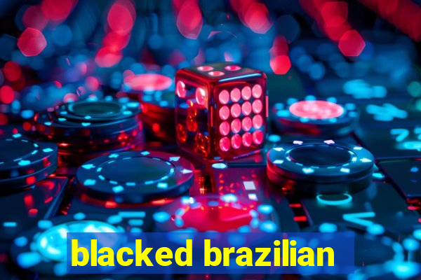 blacked brazilian