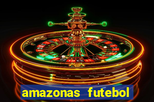 amazonas futebol clube onde assistir