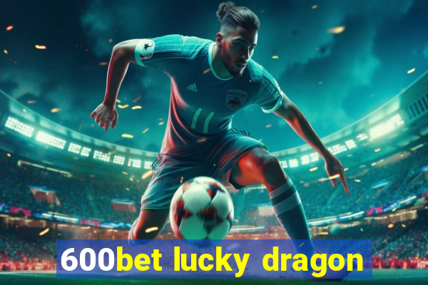 600bet lucky dragon