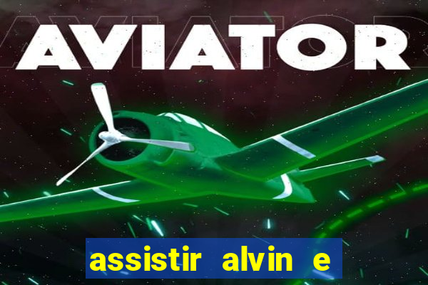 assistir alvin e os esquilos