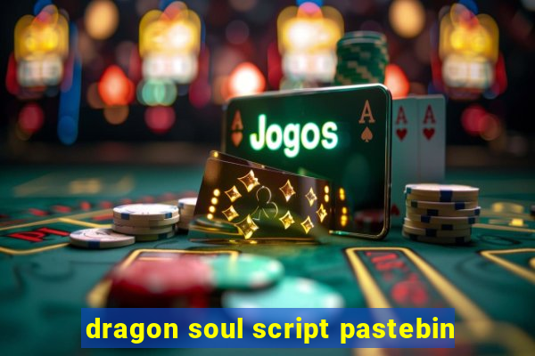 dragon soul script pastebin