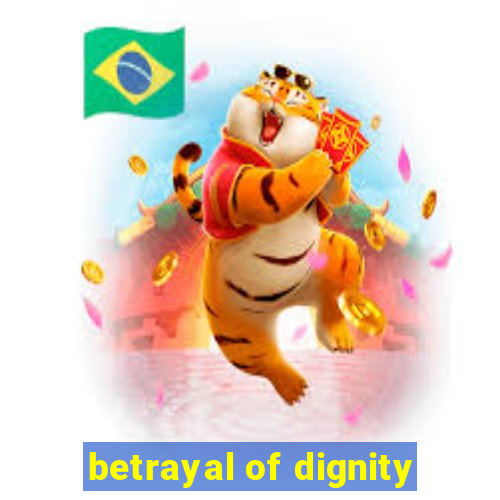 betrayal of dignity