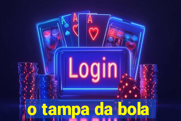 o tampa da bola