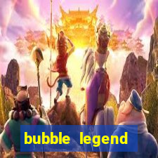 bubble legend ganhar dinheiro