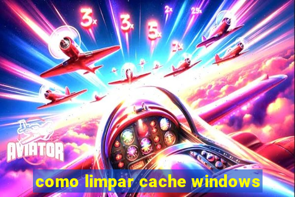 como limpar cache windows