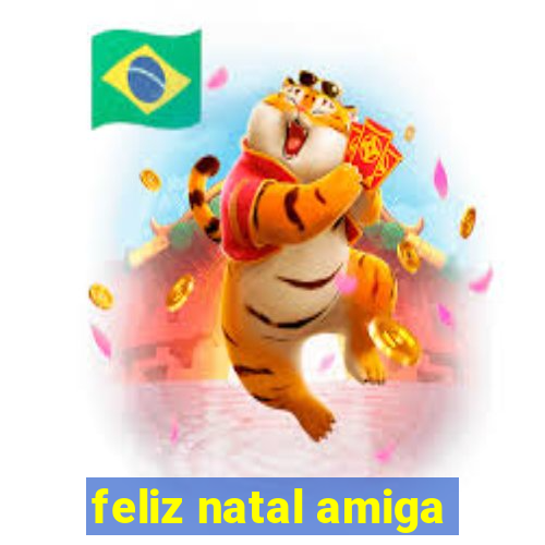 feliz natal amiga