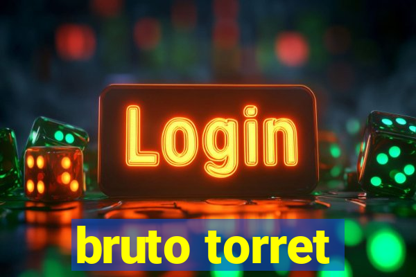 bruto torret