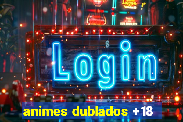 animes dublados +18