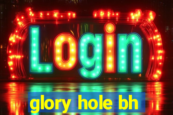 glory hole bh