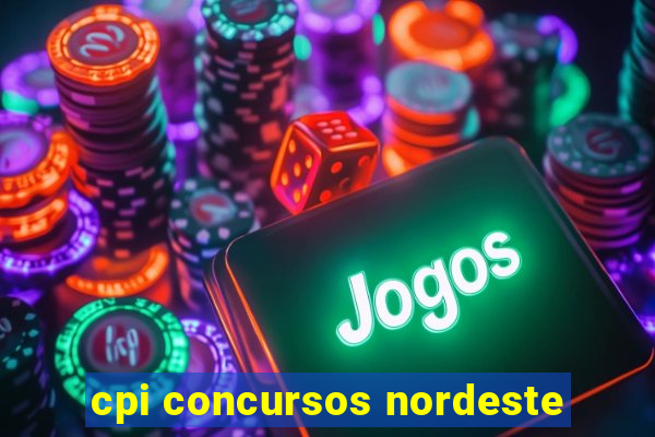 cpi concursos nordeste