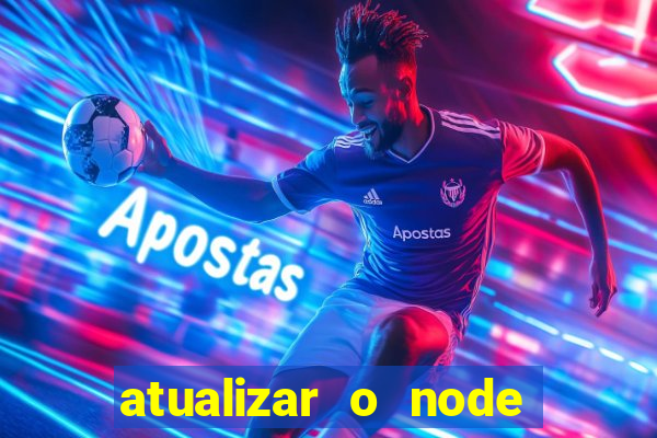 atualizar o node no windows