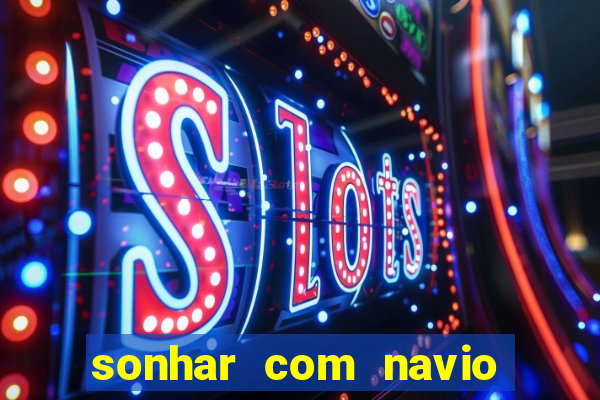 sonhar com navio no jogo do bicho