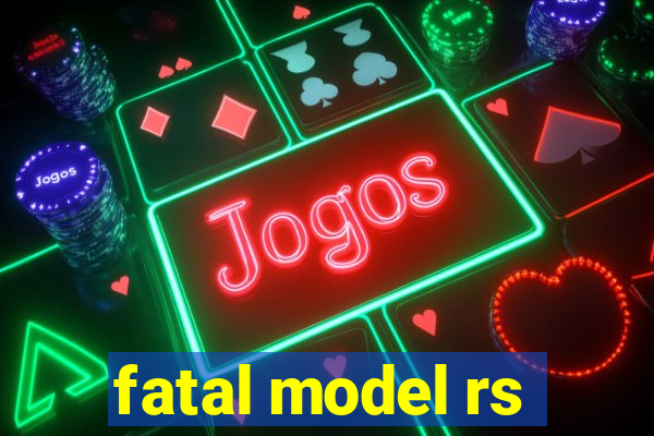 fatal model rs