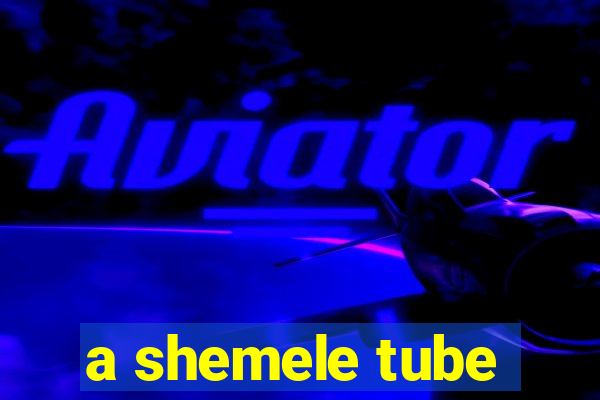 a shemele tube