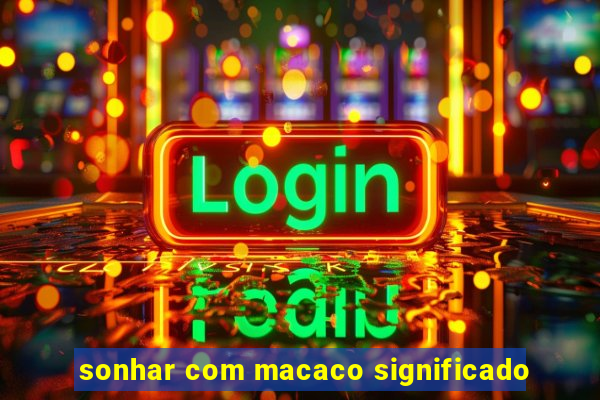 sonhar com macaco significado