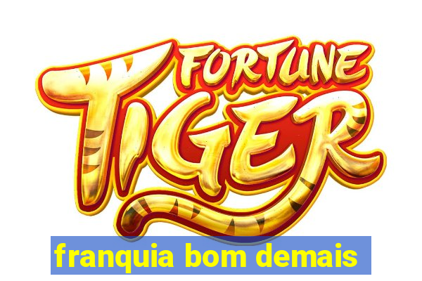 franquia bom demais