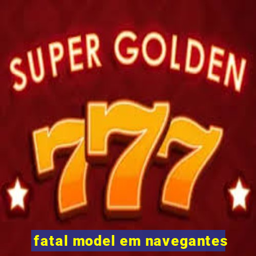 fatal model em navegantes