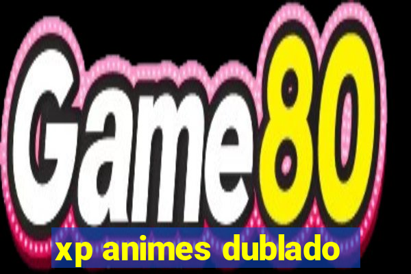 xp animes dublado