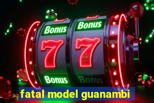 fatal model guanambi