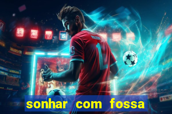 sonhar com fossa de fezes cheia