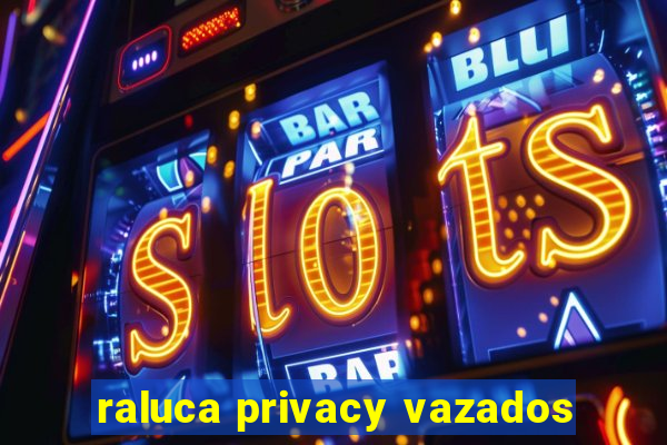 raluca privacy vazados