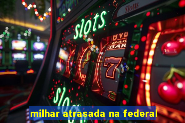 milhar atrasada na federal